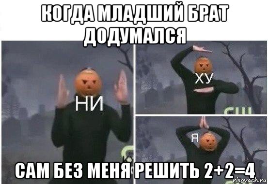 когда младший брат додумался сам без меня решить 2+2=4, Мем  Ни ху Я