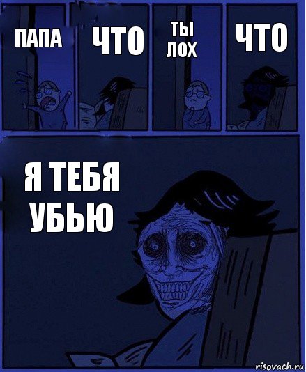 ты лох папа что я тебя убью что