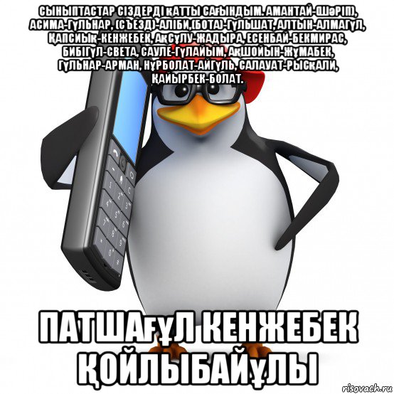 сыныптастар сіздерді қатты сағындым. амантай-(шәріп), асима-гүльнар, (съезд)-аліби,(бота)-гүльшат, алтын-алмагүл, Қапсиық-кенжебек, ақсұлу-жадыра, есенбай-бекмирас, бибігүл-света, сауле-гүлайым, ақшойын-жұмабек, гүльнар-арман, нұрболат-айгүль, салауат-рысқали, Қайырбек-болат. патшағұл кенжебек Қойлыбайұлы, Мем   Пингвин звонит