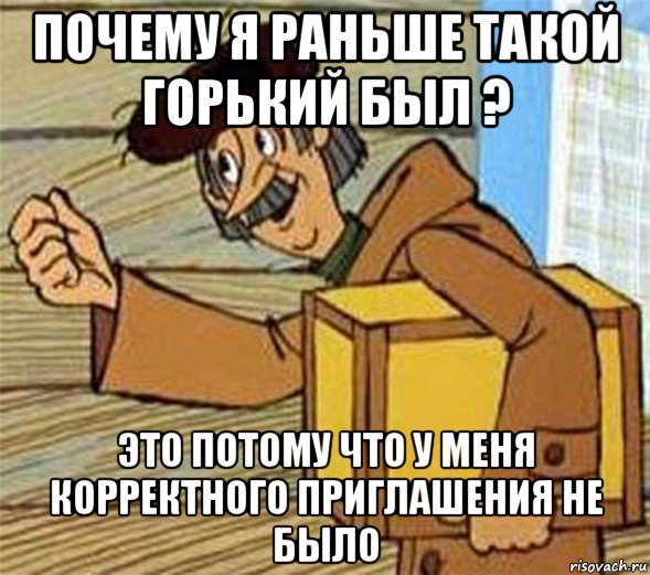 почему я раньше такой горький был ? это потому что у меня корректного приглашения не было, Мем Почтальон Печкин