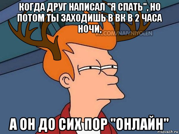 когда друг написал "я спать", но потом ты заходишь в вк в 2 часа ночи, а он до сих пор "онлайн", Мем  Подозрительный олень