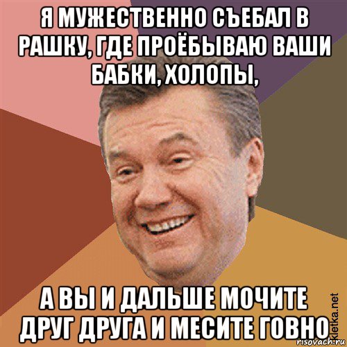 я мужественно съебал в рашку, где проёбываю ваши бабки, холопы, а вы и дальше мочите друг друга и месите говно, Мем Типовий Яник