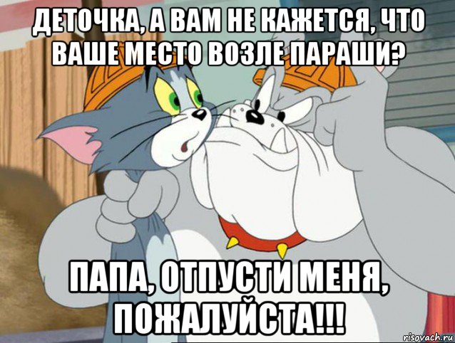 деточка, а вам не кажется, что ваше место возле параши? папа, отпусти меня, пожалуйста!!!, Мем том и джерри