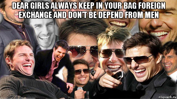 dear girls always keep in your bag foreign exchange and don't be depend from men , Мем Том Круз