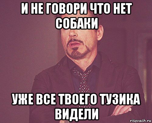 и не говори что нет собаки уже все твоего тузика видели, Мем твое выражение лица