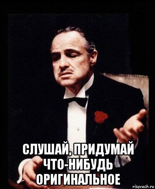  слушай, придумай что-нибудь оригинальное, Мем ты делаешь это без уважения