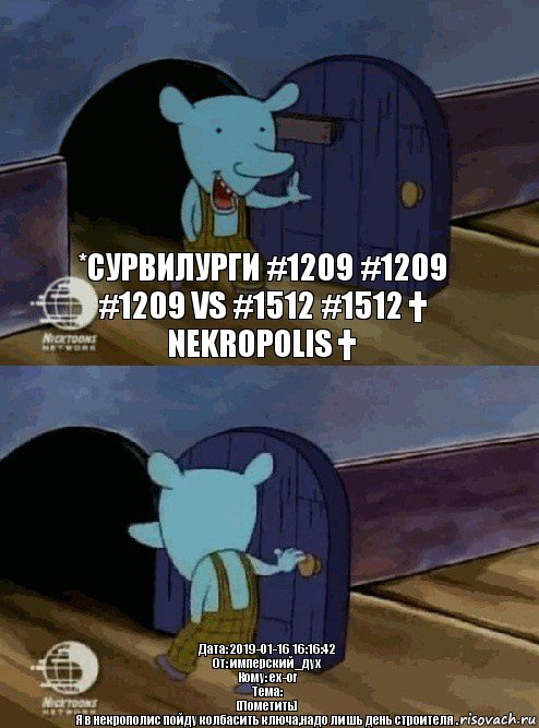 *Сурвилурги #1209 #1209 #1209 vs #1512 #1512 † Nekropolis † Дата: 2019-01-16 16:16:42
От: имперский_дух
Кому: ex-or
Тема:
[Пометить]
Я в некрополис пойду колбасить ключа,надо лишь день строителя .