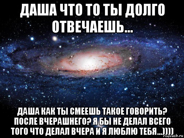 Скажи после. Что так долго отвечаешь. Даша. Даша ответь. Ты так долго отвечаешь.