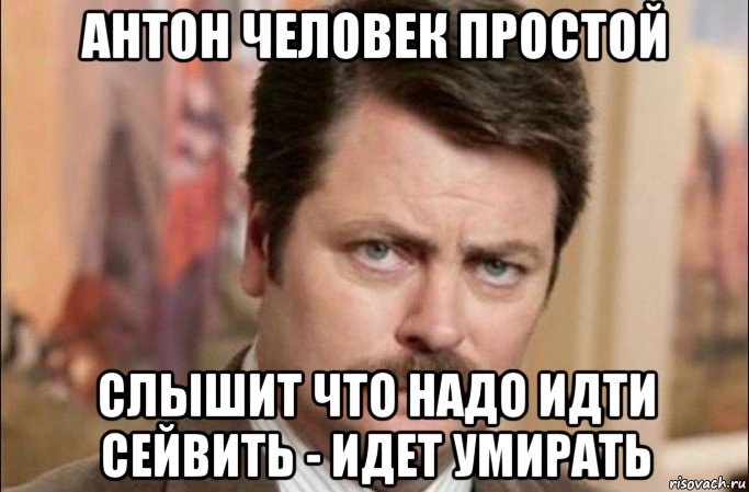 антон человек простой слышит что надо идти сейвить - идет умирать, Мем  Я человек простой