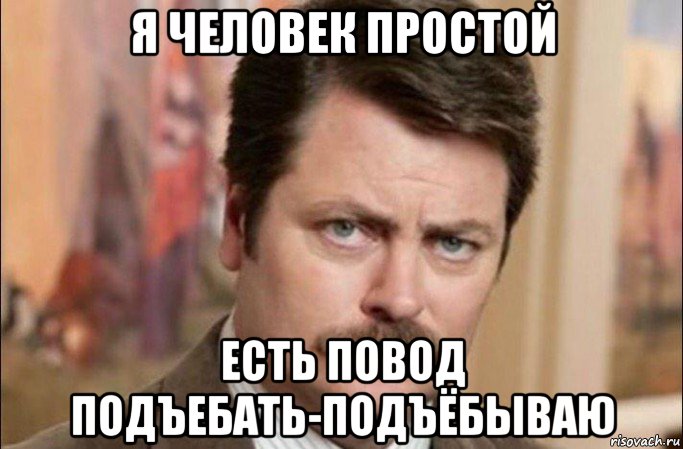 я человек простой есть повод подъебать-подъёбываю, Мем  Я человек простой