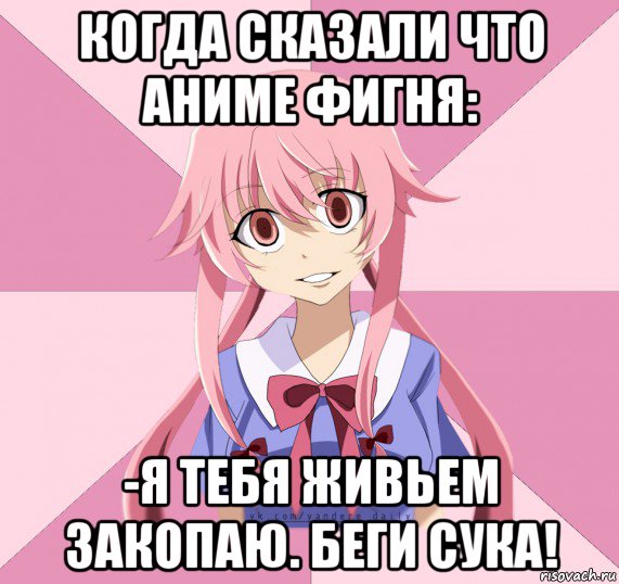 когда сказали что аниме фигня: -я тебя живьем закопаю. беги сука!, Мем Яндере