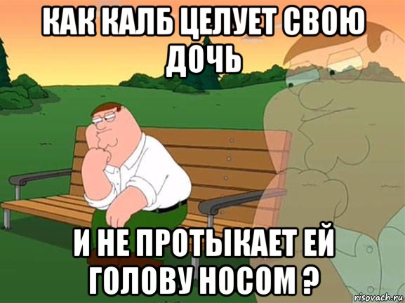 как калб целует свою дочь и не протыкает ей голову носом ?, Мем Задумчивый Гриффин