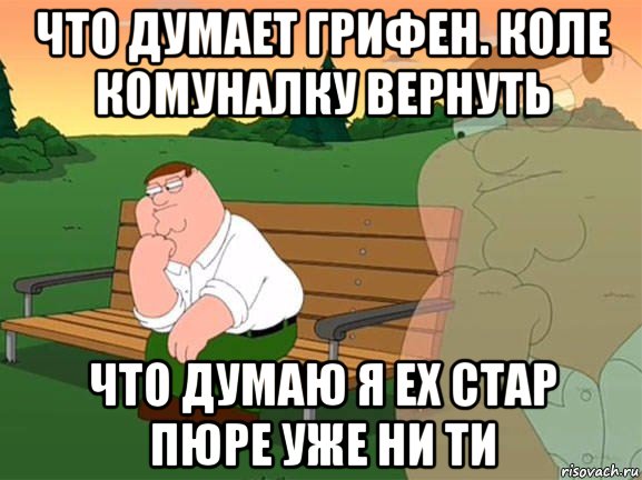 что думает грифен. коле комуналку вернуть что думаю я ех стар пюре уже ни ти, Мем Задумчивый Гриффин