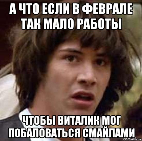 а что если в феврале так мало работы чтобы виталик мог побаловаться смайлами, Мем А что если (Киану Ривз)