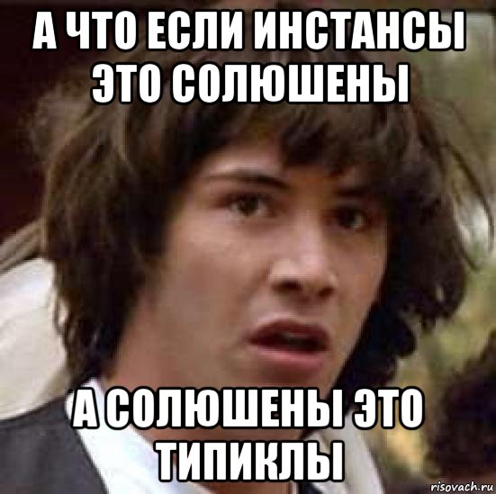 а что если инстансы это солюшены а солюшены это типиклы, Мем А что если (Киану Ривз)