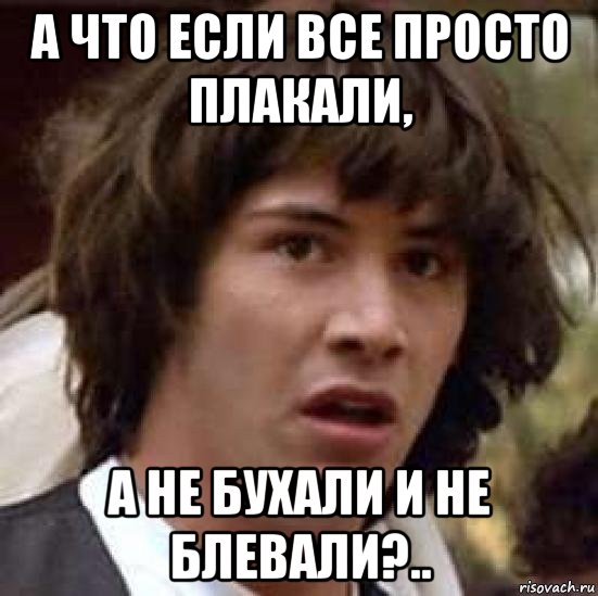 а что если все просто плакали, а не бухали и не блевали?.., Мем А что если (Киану Ривз)