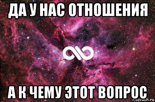 да у нас отношения а к чему этот вопрос