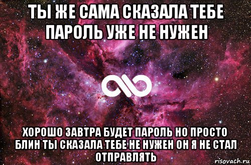 ты же сама сказала тебе пароль уже не нужен хорошо завтра будет пароль но просто блин ты сказала тебе не нужен он я не стал отправлять, Мем офигенно