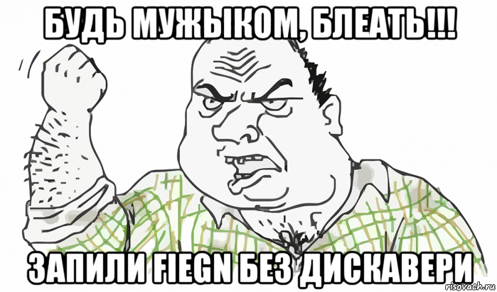 будь мужыком, блеать!!! запили fiegn без дискавери, Мем Будь мужиком