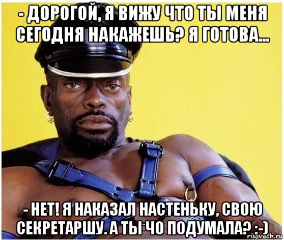 - дорогой, я вижу что ты меня сегодня накажешь? я готова... - нет! я наказал настеньку, свою секретаршу. а ты чо подумала? :-), Мем Черный властелин