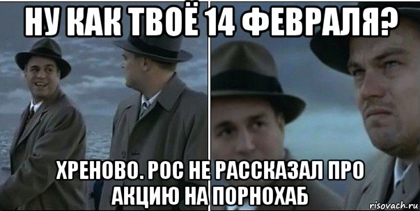 ну как твоё 14 февраля? хреново. рос не рассказал про акцию на порнохаб