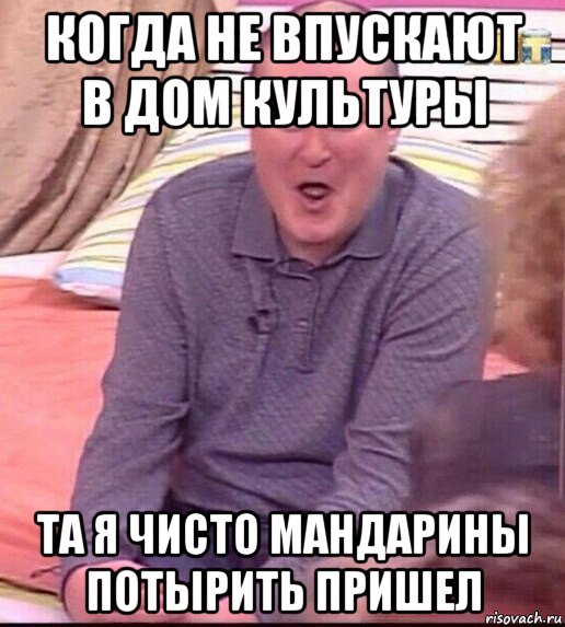 когда не впускают в дом культуры та я чисто мандарины потырить пришел, Мем  Должанский