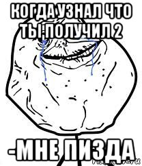 когда узнал что ты получил 2 -мне пизда, Мем Forever Alone