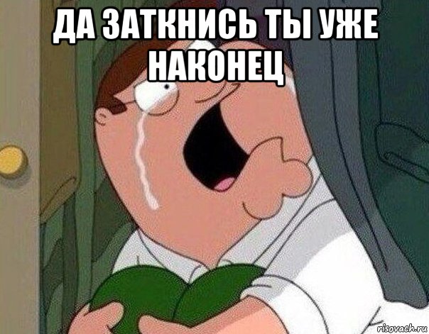 да заткнись ты уже наконец 