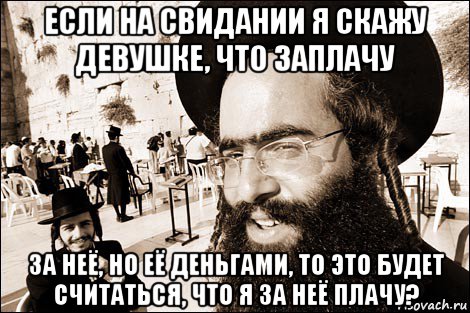 если на свидании я скажу девушке, что заплачу за неё, но её деньгами, то это будет считаться, что я за неё плачу?