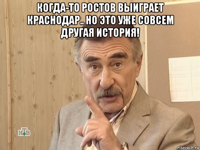 когда-то ростов выиграет краснодар.. но это уже совсем другая история! , Мем Каневский (Но это уже совсем другая история)