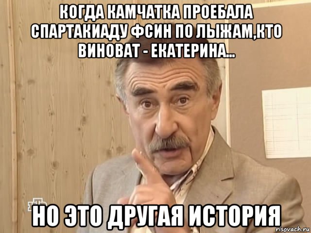 когда камчатка проебала спартакиаду фсин по лыжам,кто виноват - екатерина... но это другая история, Мем Каневский (Но это уже совсем другая история)