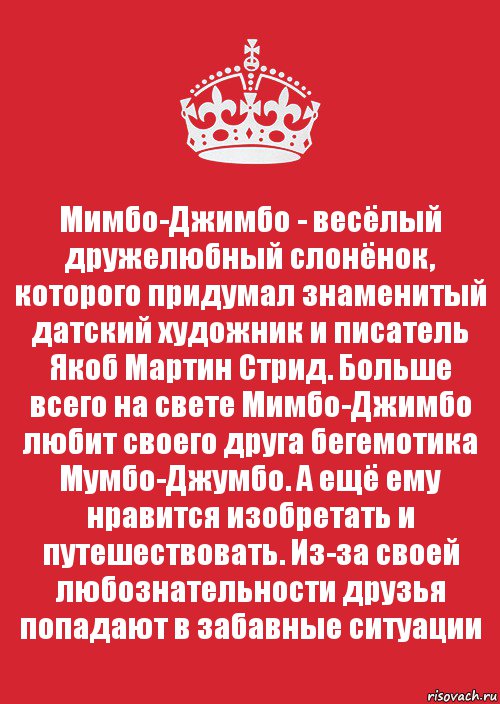 Мимбо-Джимбо - весёлый дружелюбный слонёнок, которого придумал знаменитый датский художник и писатель Якоб Мартин Стрид. Больше всего на свете Мимбо-Джимбо любит своего друга бегемотика Мумбо-Джумбо. А ещё ему нравится изобретать и путешествовать. Из-за своей любознательности друзья попадают в забавные ситуации, Комикс Keep Calm 3