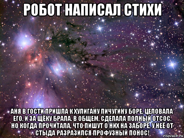 робот написал стихи аня в гости пришла к хулигану пичугину боре, целовала его, и за щёку брала, в общем, сделала полный отсос. но когда прочитала, что пишут о них на заборе, у неё от стыда разразился профузный понос!, Мем Космос