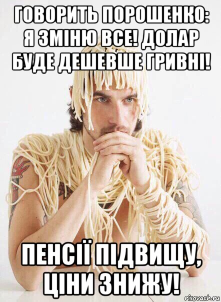 говорить порошенко: я зміню все! долар буде дешевше гривні! пенсії підвищу, ціни знижу!, Мем   Лапша на ушах