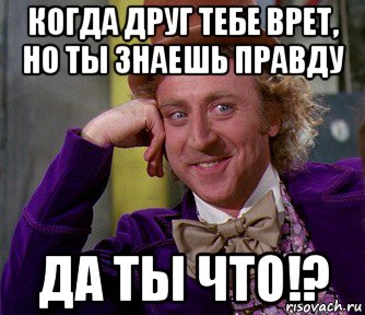 Особенно знать. Твое лицо когда знаешь правду а тебе врут. Когда друзья врут. А ты знаешь правду. Мем когда знаешь правду.