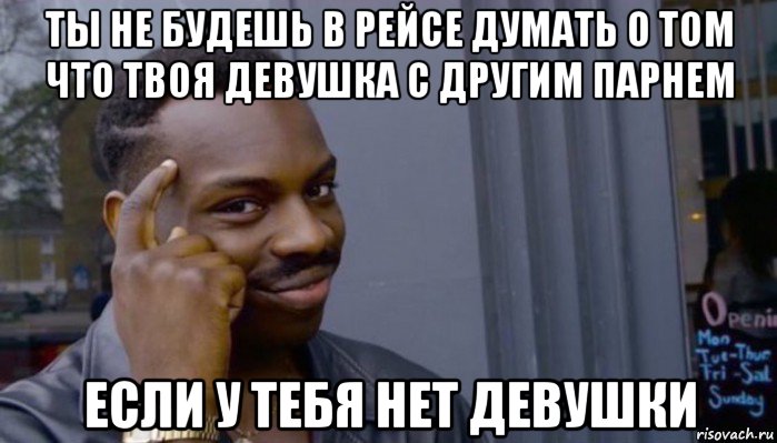 ты не будешь в рейсе думать о том что твоя девушка с другим парнем если у тебя нет девушки, Мем Не делай не будет