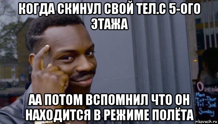 когда скинул свой тел.с 5-ого этажа аа потом вспомнил что он находится в режиме полёта, Мем Не делай не будет