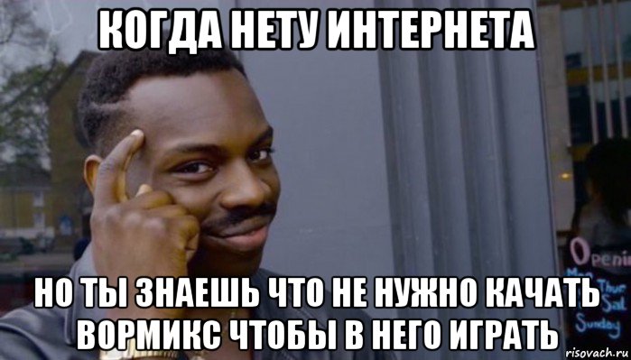 когда нету интернета но ты знаешь что не нужно качать вормикс чтобы в него играть, Мем Не делай не будет