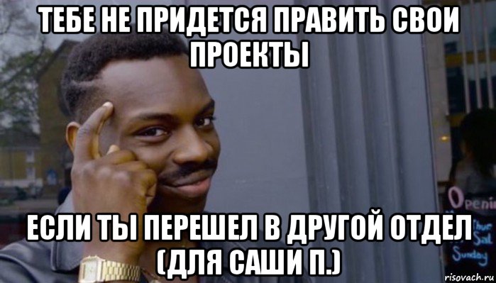 тебе не придется править свои проекты если ты перешел в другой отдел (для саши п.), Мем Не делай не будет