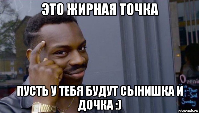 это жирная точка пусть у тебя будут сынишка и дочка :), Мем Не делай не будет