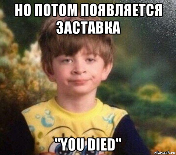 но потом появляется заставка "you died", Мем Недовольный пацан