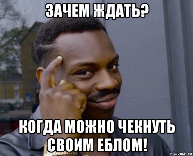 зачем ждать? когда можно чекнуть своим еблом!, Мем Негр с пальцем у виска