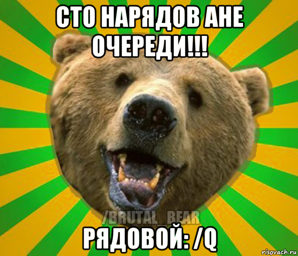 сто нарядов ане очереди!!! рядовой: /q