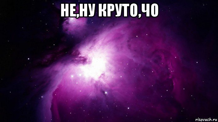 не,ну круто,чо 