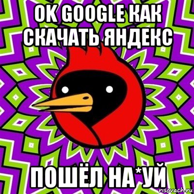 ok google как скачать яндекс пошёл на*уй, Мем Омская птица