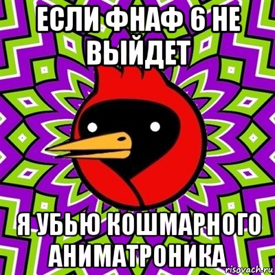 если фнаф 6 не выйдет я убью кошмарного аниматроника, Мем Омская птица