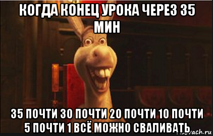 когда конец урока через 35 мин 35 почти 30 почти 20 почти 10 почти 5 почти 1 всё можно сваливать