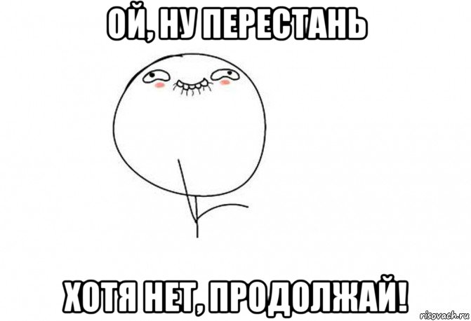 Перестань устройство. Ой ну перестань. Ой ну перестань продолжай Мем. Ой да брось Мем. Прекрати продолжай Мем.