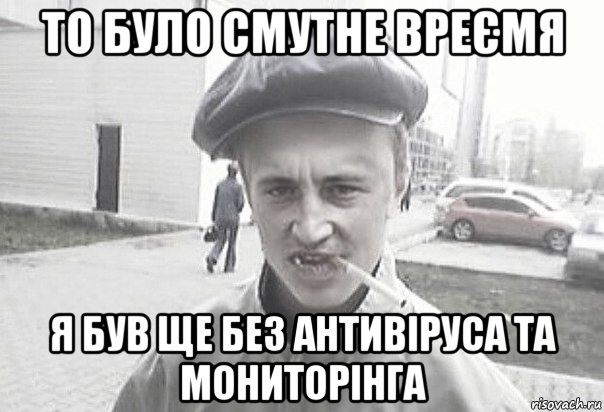 то було смутне вреємя я був ще без антивіруса та мониторінга, Мем Пацанська философия