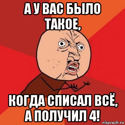 Получила четыре. А У вас было такое. Списал. Влади4 Мем. Когда получил 4.